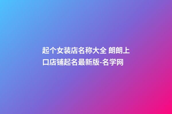 起个女装店名称大全 朗朗上口店铺起名最新版-名学网-第1张-店铺起名-玄机派